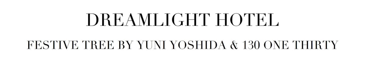 DREAMLIGHT HOTEL　FESTIVE TREE BY YUNI YOSHIDA & 130 ONE THIRTY
