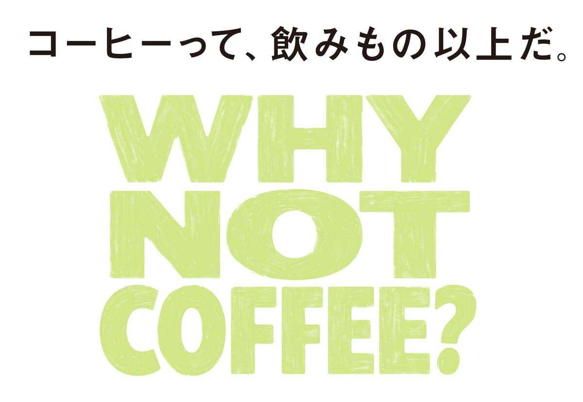 コーヒーって、飲みもの以上だ。- WHY NOT COFFEE?