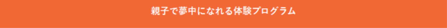 親子で夢中になれる体験プログラム