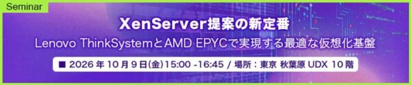 XenServer提案の新定番 Lenovo ThinkSystemとAMD EPYCで実現する最適な仮想化基盤 セミナー案内
