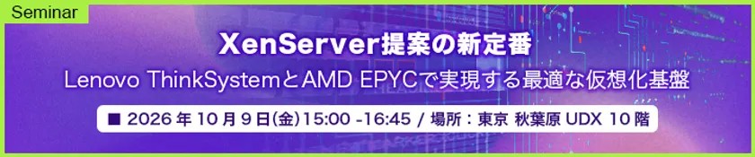 XenServer提案の新定番 Lenovo ThinkSystemとAMD EPYCで実現する最適な仮想化基盤 セミナー案内