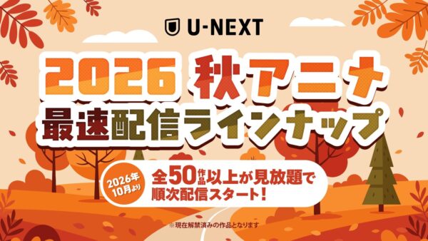 U-NEXT 2026秋アニメ最速配信ラインナップ