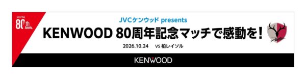 JVCケンウッド presents KENWOOD 80周年記念マッチで感動を!