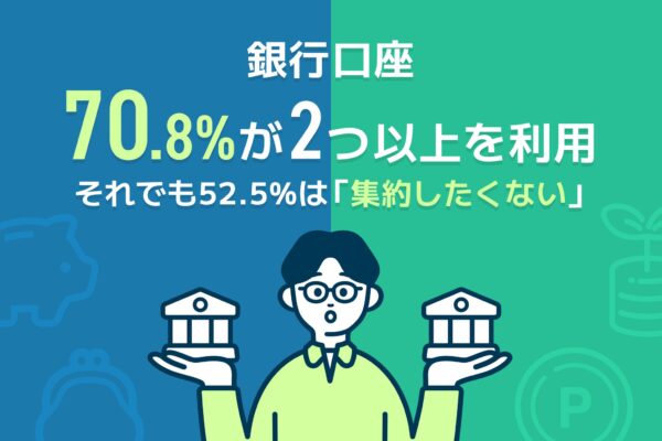 銀行口座、7割が2つ以上を利用。それでも半数以上は「集約したくない」