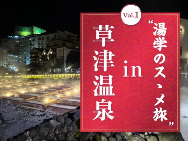 湯学のスゝメ旅 Vol.1 in 草津温泉