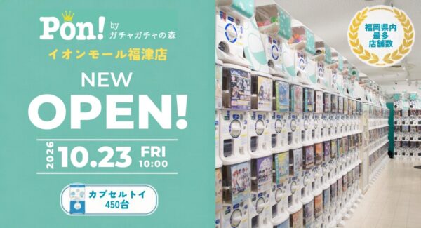 Pon! byガチャガチャの森 イオンモール福津店 NEW OPEN告知