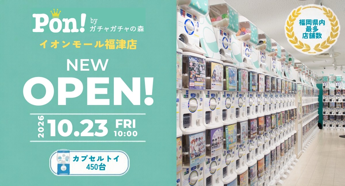 Pon! byガチャガチャの森 イオンモール福津店 NEW OPEN告知